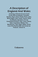 A Description Of England And Wales, Containing A Particular Account Of Each County, With Its Antiquities, Curiosities, Situation, Figure, Extent, Clim