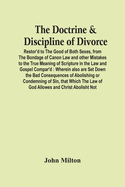 The Doctrine & Discipline Of Divorce: Restor'D To The Good Of Both Sexes, From The Bondage Of Canon Law And Other Mistakes To The True Meaning Of Scri