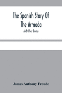 The Spanish Story Of The Armada: And Other Essays