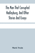 The Man That Corrupted Hadleyburg, And Other Stories And Essays