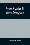 Pioneer Physicians Of Western Pennsylvania: The President'S Address Of The Medical Society Of The State Of Pennsylvania