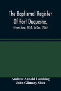 The Baptismal Register Of Fort Duquesne, (From June, 1754, To Dec. 1756)