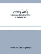 Lycoming County: Its Organization And Condensed History For One Hundred Years