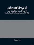 Archives Of Maryland; Muster Rolls And Other Records Of Service Of Maryland Troops In The American Revolution 1775-1783