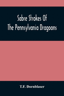 Sabre Strokes Of The Pennsylvania Dragoons: In The War Of 1861-1865; Interspersed With Personal Reminiscences