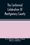 The Centennial Celebration Of Montgomery County: At Norristown, Pa., September 9,10,11,12, 1884: An Official Record Of Its Proceedings