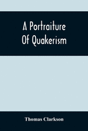 A Portraiture Of Quakerism: Taken From A View Of The Moral Education, Discipline, Peculiar Customs, Religious Principles, Political And Civil Econ
