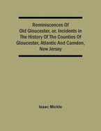 Reminiscences Of Old Gloucester, Or, Incidents In The History Of The Counties Of Gloucester, Atlantic And Camden, New Jersey