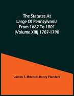 The Statutes At Large Of Pennsylvania From 1682 To 1801 (Volume Xiii) 1787-1790