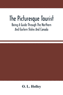 The Picturesque Tourist: Being A Guide Through The Northern And Eastern States And Canada; Giving An Accurate Description Of Cities And Village