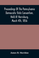Proceedings Of The Pennsylvania Democratic State Convention, Held At Harrisburg, March 4Th, 1856