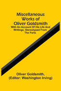 Miscellaneous Works Of Oliver Goldsmith: With An Account Of His Life And Writings, Stereotyped From The Paris