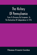 The History Of Pennsylvania: From Its Discovery By Europeans, To The Declaration Of Independence In 1776