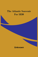 The Atlantic Souvenir For 1830