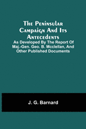 The Peninsular Campaign And Its Antecedents; As Developed By The Report Of Maj.-Gen. Geo. B. Mcclellan, And Other Published Documents