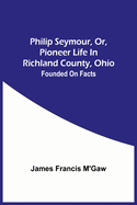 Philip Seymour, Or, Pioneer Life In Richland County, Ohio: Founded On Facts