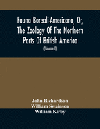 Fauna Boreali-Americana, Or, The Zoology Of The Northern Parts Of British America: Containing Descriptions Of The Objects Of Natural History Collected