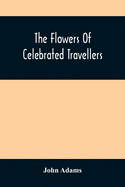 The Flowers Of Celebrated Travellers: Being A Selection From The Most Elegant, Entertaining And Instructive Travels