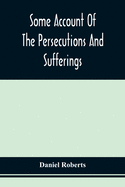 Some Account Of The Persecutions And Sufferings Of The People Called Quakers, In The Seventeenth Century, Exemplified In The Memoirs Of The Life Of Jo