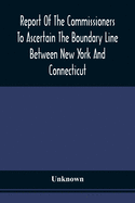 Report Of The Commissioners To Ascertain The Boundary Line Between New York And Connecticut: Transmitted To The Legislature, January 18, 1860