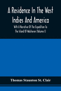 A Residence In The West Indies And America With A Narrative Of The Expedition To The Island Of Walcheren (Volume I)