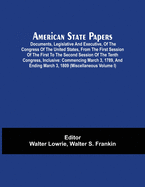American State Papers; Documents, Legislative And Executive, Of The Congress Of The United States, From The First Session Of The First To The Second S