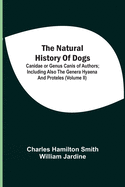 The Natural History Of Dogs: Canidae Or Genus Canis Of Authors; Including Also The Genera Hyaena And Proteles (Volume Ii)