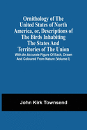 Ornithology Of The United States Of North America, Or, Descriptions Of The Birds Inhabiting The States And Territories Of The Union: With An Accurate
