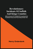 Revolutionary Incidents Of Suffolk And Kings Counties: With An Account Of The Battle Of Long Island And The British Prisons And Prison-Ships At New Yo