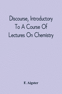 Discourse, Introductory To A Course Of Lectures On Chemistry: Including A View Of The Subject And Utility Of That Science; Delivered At Pittsburgh, Th
