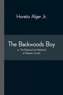 The Backwoods Boy; or, The Boyhood and Manhood of Abraham Lincoln