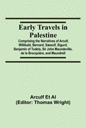 Early Travels in Palestine; Comprising the Narratives of Arculf, Willibald, Bernard, S???wulf, Sigurd, Benjamin of Tudela, Sir John Maundeville, de la