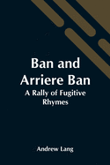 Ban And Arriere Ban: A Rally Of Fugitive Rhymes