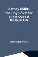 Barney Blake, The Boy Privateer; Or, The Cruise Of The Queer Fish