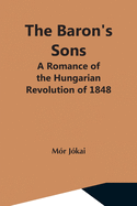 The Baron'S Sons: A Romance Of The Hungarian Revolution Of 1848