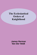 The Ecclesiastical Orders Of Knighthood