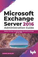 Microsoft Exchange Server 2016 Administration Guide: Deploy, Manage and Administer Microsoft Exchange Server 2016 (English Edition)