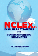 Nclex-RN Exam Tips & Strategies for Foreign Nursing Graduates: Pass NCLEX at 1st Attempt