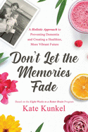 Don't Let the Memories Fade: A Holistic Approach to Preventing Dementia and Creating a Healthier, More Vibrant Future