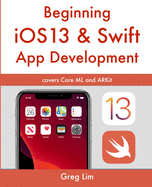 Beginning iOS 13 & Swift App Development: Develop iOS Apps with Xcode 11, Swift 5, Core ML, ARKit and more