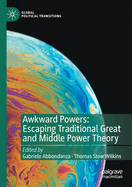 Awkward Powers: Escaping Traditional Great and Middle Power Theory (Global Political Transitions)