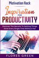 Motivation Hack: Inspiration For Productivity - Discover The Secrets To Getting Things Done Ever Single Time Without Fail
