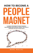 How to Become a People Magnet: 62 Simple Strategies to build powerful relationships and positively impact the lives of everyone you get in touch with (Change Your Habits, Change Your Life)