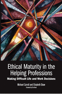 ETHICAL MATURITY IN THE HELPING PROFESSIONS: Making Difficult Life and Work Decisions, Foreword by Tim Bond