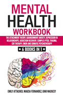 Mental Health Workbook: 6 Books in 1: The Attachment Theory, Abandonment Anxiety, Depression in Relationships, Addiction Recovery, Complex PTSD, Trauma, CBT Therapy, EMDR and Somatic Psychotherapy