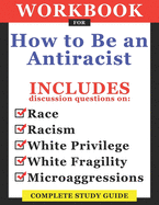 Workbook For How To Be An Antiracist: Includes Discussion Questions On Race, Racism, White Privilege, White Fragility, Microaggressions: Complete Study Guide
