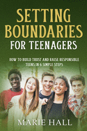 Setting boundaries for teenagers: How to build trust and raise responsible teens in 6 simple steps