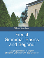 French Grammar Basics and Beyond: Easy Explanations in English of French Grammar with 200 Exercises