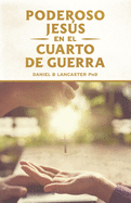 El Poderoso Jesús en el Cuarto de Guerra: Escucha el Llamado de Jesús a Cambiar tu vida (Plan de Batalla Espiritual para la Oración) (Spanish Edition)