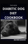THE NEW DIABETIC DOG DIET COOKBOOK: EVERYTHING YOU NEED TO KNOW ABOUT DOG DIABETIC FOOD DIET. INCLUDING 40+ EASY AND DELICIOUS RECIPES